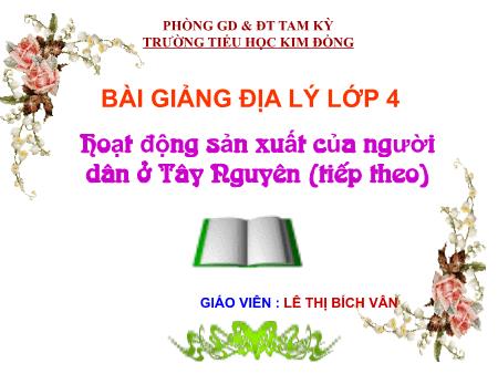 Bài giảng Địa lý Lớp 4 - Bài: Hoạt động sản xuất của người dân ở Tây Nguyên (Tiếp theo) - Lê Thị Bích Vân