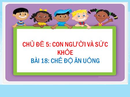 Bài giảng Khoa học Lớp 4 - Chủ đề 5: Con người và sức khỏe - Bài 18: Chế độ ăn uống