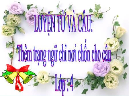 Bài giảng Luyện từ và câu Lớp 4 - Bài: Thêm trạng ngữ chỉ nơi chốn cho câu - Năm học 2021-2022