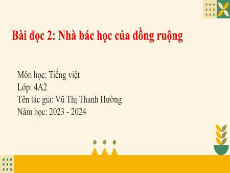 Bài giảng Tiếng Việt Lớp 4 - Bài đọc 2: Nhà bác học của đồng ruộng - Năm học 2023-2024 - Vũ Thị Thanh Hường