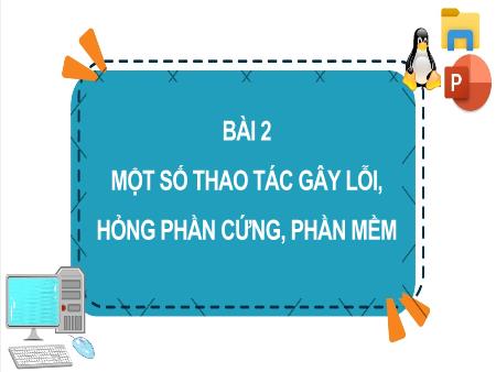 Bài giảng Tin học Lớp 4 - Chương 1: Máy tính và em - Bài 2: Một số thao tác gây lỗi, hỏng phần cứng, phần mềm