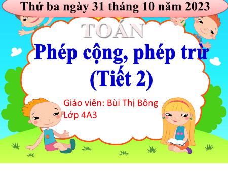 Bài giảng Toán Lớp 4 - Bài: Phép cộng, phép trừ (Tiết 2) - Năm học 2023-2024 - Bùi Thị Bông