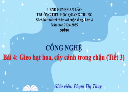 Bài giảng Công nghệ 4 Sách Kết nối tri thức - Bài 4: Gieo hạt hoa, cây cảnh trong chậu (Tiết 3) - Năm học 2024-2025 - Phạm Thị Thúy