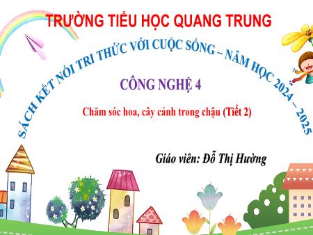 Bài giảng Công nghệ 4 Sách Kết nối tri thức - Bài 6: Chăm sóc hoa, cây cảnh trong chậu (Tiết 2) - Năm học 2024-2025 - Đỗ Thị Hường