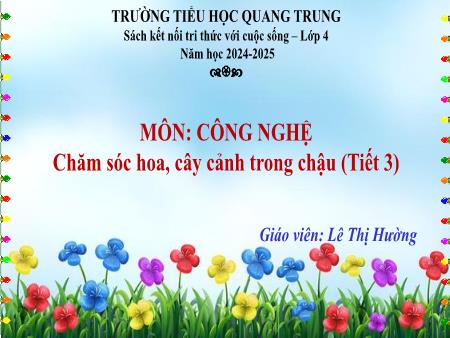 Bài giảng Công nghệ 4 Sách Kết nối tri thức - Bài: Chăm sóc hoa, cây cảnh trong chậu (Tiết 3) - Năm học 2024-2025 - Lê Thị Hường
