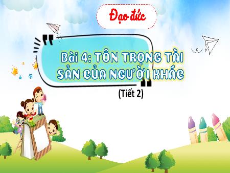 Bài giảng Đạo đức 4 Sách Kết nối tri thức - Bài 4: Tôn trọng tài sản của người khác (Tiết 2)