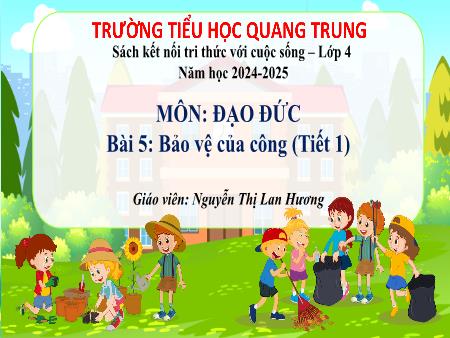 Bài giảng Đạo đức 4 Sách Kết nối tri thức - Bài 5: Bảo vệ của công (Tiết 1) - Năm học 2024-2025 - Nguyễn Thị Lan Hương