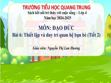 Bài giảng Đạo đức 4 Sách Kết nối tri thức - Bài 6: Thiết lập và duy trì quan hệ bạn bè (Tiết 2) - Năm học 2024-2025 - Nguyễn Thị Lan Hương