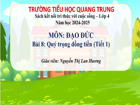 Bài giảng Đạo đức 4 Sách Kết nối tri thức - Bài 8: Quý trọng đồng tiền (Tiết 1) - Năm học 2024-2025 - Nguyễn Thị Lan Hương