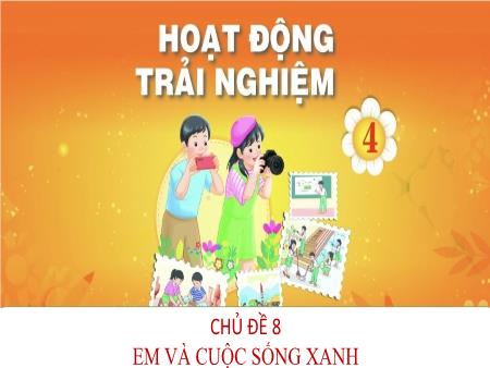 Bài giảng Hoạt động trải nghiệm 4 (Chân trời sáng tạo) - Tuần 29, Chủ đề 8: Em và cuộc sống xanh
