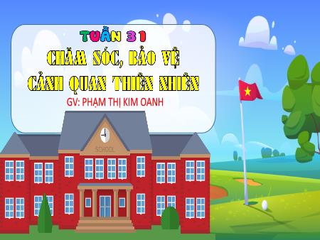 Bài giảng Hoạt động trải nghiệm 4 (Kết nối tri thức) - Tuần 31: Chăm sóc, bảo vệ cảnh quan thiên nhiên - Phạm Thị Kim Oanh