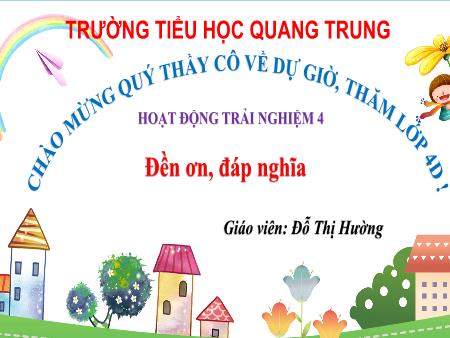 Bài giảng Hoạt động trải nghiệm 4 Sách Kết nối tri thức - Tuần 26: Đền ơn, đáp nghĩa - Đỗ Thị Hường