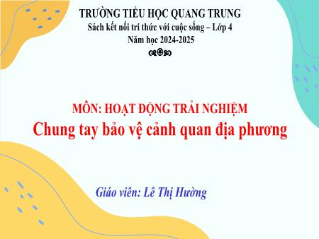 Bài giảng Hoạt động trải nghiệm 4 Sách Kết nối tri thức - Tuần 30: Chung tay bảo vệ cảnh quan địa phương - Năm học 2024-2025 - Lê Thị Hường