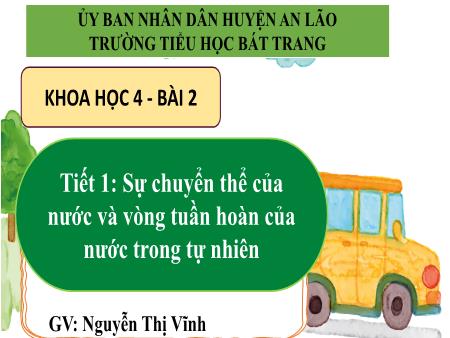 Bài giảng Khoa học 4 Sách Kết nối tri thức - Bài 2: Sự chuyển thể của nước và vòng tuần hoàn của nước trong tự nhiên (Tiết 1) - Nguyễn Thị Vĩnh