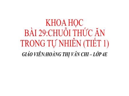 Bài giảng Khoa học 4 Sách Kết nối tri thức - Bài 29: Chuỗi thức ăn trong tự nhiên (Tiết 1) - Hoàng Thị Vân Chi
