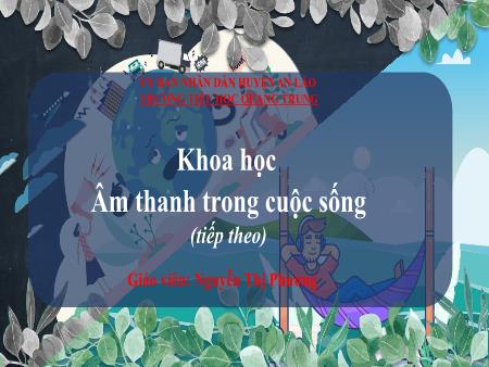Bài giảng Khoa học 4 Sách Kết nối tri thức - Bài 44: Âm thanh trong cuộc sống (Tiếp theo) - Nguyễn Thị Phương