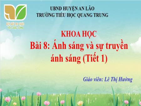 Bài giảng Khoa học 4 Sách Kết nối tri thức - Bài 8: Ánh sáng và sự truyền ánh sáng (Tiết 1) - Lê Thị Hường