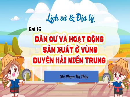 Bài giảng Lịch sử & Địa lí 4 - Bài 16: Dân cư và hoạt động sản xuất ở vùng Duyên hải miền Trung - Phạm Thị Thúy