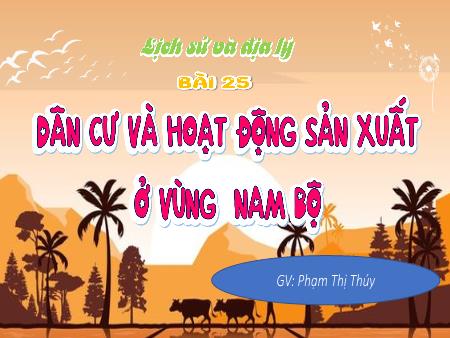 Bài giảng Lịch sử & Địa lí 4 - Bài 25: Dân cư và hoạt động sản xuất ở vùng Nam Bộ - Phạm Thị Thúy