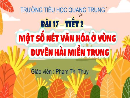 Bài giảng Lịch sử & Địa lí 4 Sách Kết nối tri thức - Bài 17: Một số nét văn hóa ở vùng Duyên hải miền Trung (Tiết 2) - Phạm Thị Thúy
