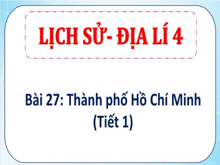 Bài giảng Lịch sử & Địa lí 4 Sách Kết nối tri thức - Bài 27: Thành phố Hồ Chí Minh (Tiết 1)