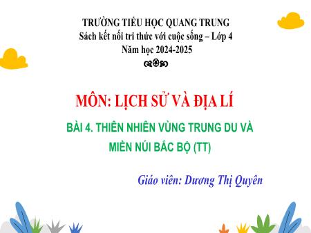 Bài giảng Lịch sử & Địa lí 4 Sách Kết nối tri thức - Bài 4: Thiên nhiên vùng Trung du và miền núi Bắc bộ (Tiếp theo) - Năm học 2024-2025 - Dương Thị Quyên