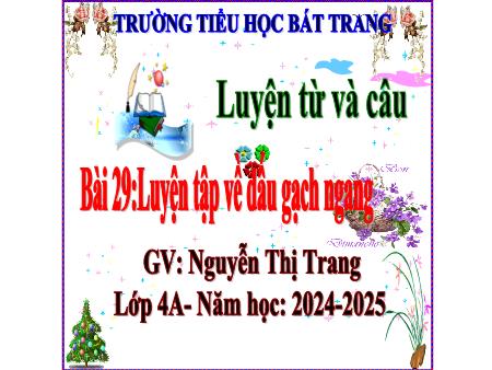 Bài giảng Tiếng Việt 4 - Bài 29: Luyện tập về dấu gạch ngang - Năm học 2024-2025 - Nguyễn Thị Trang