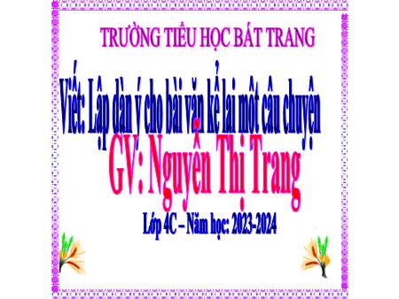 Bài giảng Tiếng Việt 4 - Bài: Lập dàn ý cho bài văn kể lại một câu chuyện - Năm học 2023-2024 - Nguyễn Thị Trang