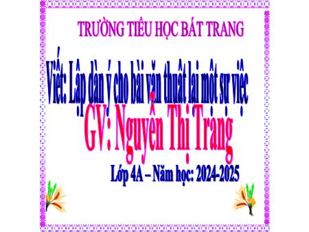 Bài giảng Tiếng Việt 4 - Bài: Lập dàn ý cho bài văn thuật lại một sự việc - Năm học 2024-2025 - Nguyễn Thị Trang