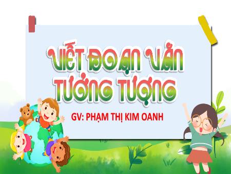 Bài giảng Tiếng Việt 4 - Bài: Viết đoạn văn tưởng tượng - Phạm Thị Kim Oanh