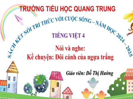 Bài giảng Tiếng Việt 4 (Kể chuyện) Sách Kết nối tri thức - Bài: Nói và nghe Đôi cánh của ngựa trắng - Năm học 2024-2025 - Đỗ Thị Hường