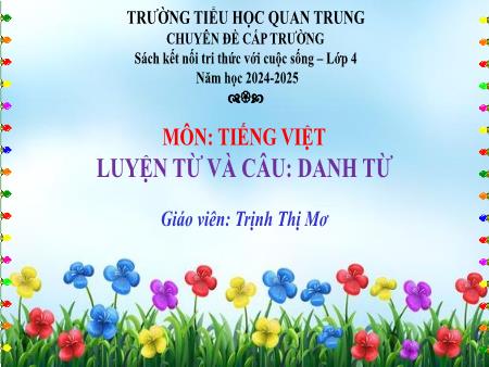 Bài giảng Tiếng Việt 4 (Luyện từ và câu) - Bài: Danh từ - Năm học 2024-2025 - Trịnh Thị Mơ
