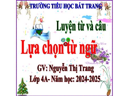 Bài giảng Tiếng Việt 4 (Luyện từ và câu) - Bài: Lựa chọn từ ngữ - Năm học 2024-2025 - Nguyễn Thị Trang