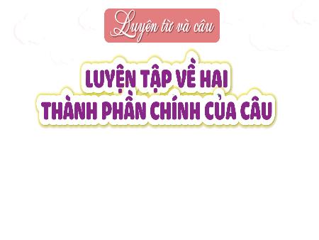 Bài giảng Tiếng Việt 4 (Luyện từ và câu) - Bài: Luyện tập về hai thành phần chính của câu