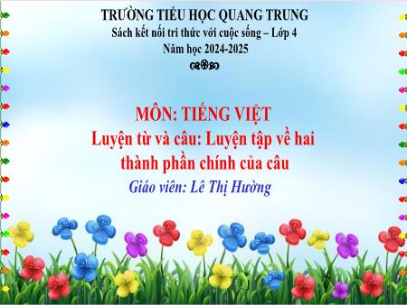 Bài giảng Tiếng Việt 4 (Luyện từ và câu) Sách Kết nối tri thức - Bài: Luyện tập về hai thành phần chính của câu - Năm học 2024-2025 - Lê Thị Hường