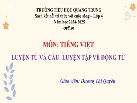 Bài giảng Tiếng Việt 4 (Luyện từ và câu) Sách Kết nối tri thức - Bài: Luyện tập về động từ - Năm học 2024-2025 - Dương Thị Quyên