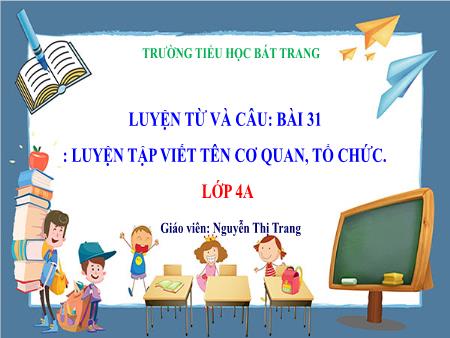 Bài giảng Tiếng Việt 4 (Luyện từ và câu) Sách Kết nối tri thức - Bài 31: Luyện tập viết tên cơ quan, tổ chức - Nguyễn Thị Trang