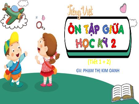 Bài giảng Tiếng Việt 4 - Ôn tập giữa học kì II (Tiết 1+2) - Phạm Thị Kim Oanh