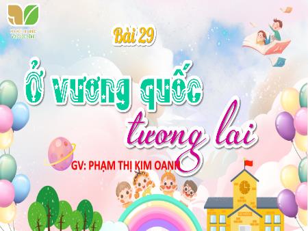 Bài giảng Tiếng Việt 4 Sách Kết nối tri thức - Bài 29: Ở vương quốc tương lai - Phạm Thị Kim Oanh