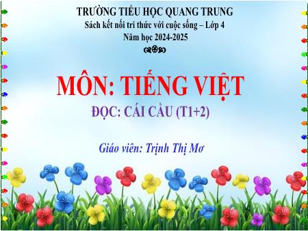 Bài giảng Tiếng Việt 4 Sách Kết nối tri thức - Bài: Cái cầu (Tiết 1+2) - Năm học 2024-2025 - Trịnh Thị Mơ