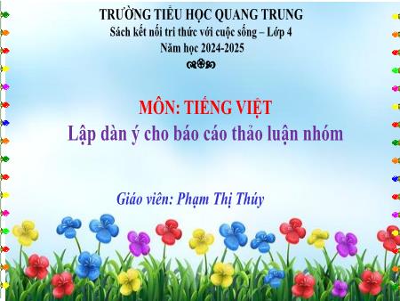 Bài giảng Tiếng Việt 4 Sách Kết nối tri thức - Bài: Lập dàn ý cho báo cáo thảo luận nhóm - Năm học 2024-2025 - Phạm Thị Thúy