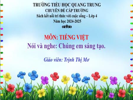 Bài giảng Tiếng Việt 4 Sách Kết nối tri thức - Bài: Nói và nghe Chúng em sáng tạo - Năm học 2024-2025 - Trịnh Thị Mơ