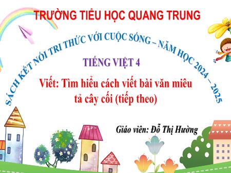 Bài giảng Tiếng Việt 4 Sách Kết nối tri thức - Bài: Tìm hiểu cách viết bài văn miêu tả cây cối (Tiếp theo) - Năm học 2024-2025 - Đỗ Thị Hường