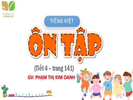 Bài giảng Tiếng Việt 4 Sách Kết nối tri thức - Tuần 18: Ôn tập (Trang 141) - Phạm Thị Kim Oanh
