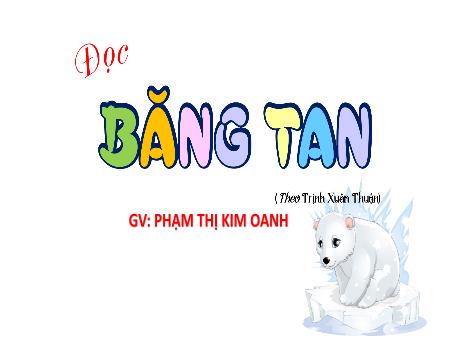 Bài giảng Tiếng Việt 4 (Tập đọc) - Bài: Băng tan - Phạm Thị Kim Oanh