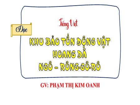 Bài giảng Tiếng Việt 4 (Tập đọc) - Bài: Khu bảo tồn động vật hoang dã Ngô-rông-gô-rô - Phạm Thị Kim Oanh