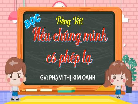 Bài giảng Tiếng Việt 4 (Tập đọc) - Bài: Nếu chúng mình có phép lạ - Phạm Thị Kim Oanh