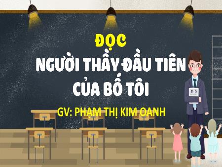 Bài giảng Tiếng Việt 4 (Tập đọc) - Bài: Người thầy đầu tiên của bố tôi - Phạm Thị Kim Oanh