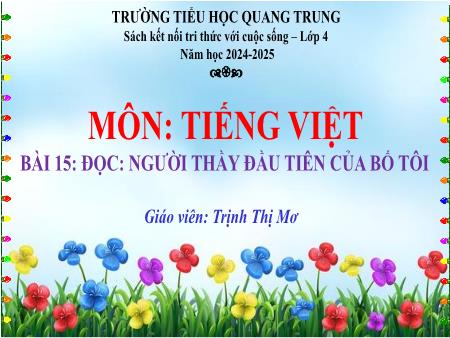 Bài giảng Tiếng Việt 4 (Tập đọc) Sách Kết nối tri thức - Bài 15: Người thầy đầu tiên của bố tôi - Năm học 2024-2025 - Trịnh Thị Mơ