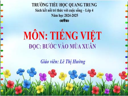 Bài giảng Tiếng Việt 4 (Tập đọc) Sách Kết nối tri thức - Bài: Bước vào mùa xuân - Năm học 2024-2025 - Lê Thị Hường
